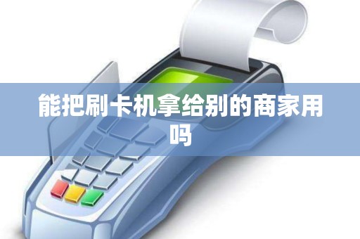 能把刷卡机拿给别的商家用吗