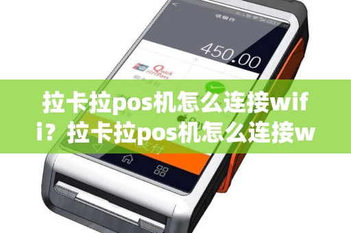 拉卡拉pos机怎么连接wifi？拉卡拉pos机怎么连接wifi热点