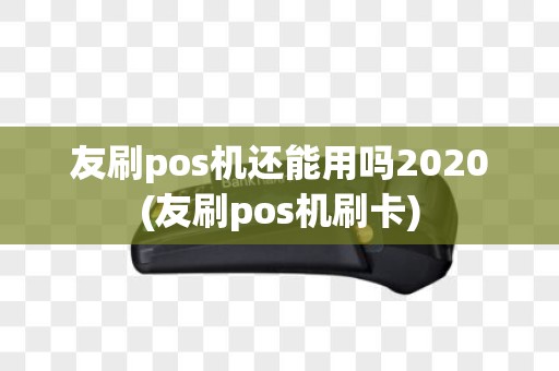 友刷pos机还能用吗2020(友刷pos机刷卡)