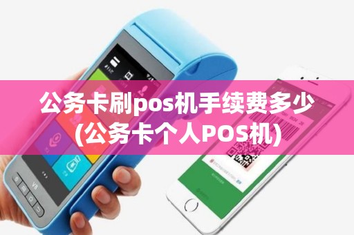 公务卡刷pos机手续费多少(公务卡个人POS机)