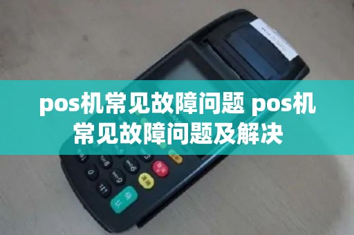 pos机常见故障问题 pos机常见故障问题及解决