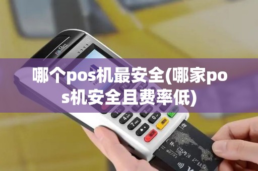 哪个pos机最安全(哪家pos机安全且费率低)