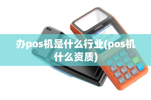 办pos机是什么行业(pos机什么资质)