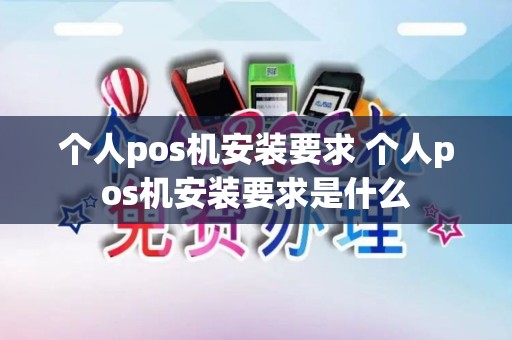 个人pos机安装要求 个人pos机安装要求是什么