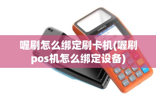 喔刷怎么绑定刷卡机(喔刷pos机怎么绑定设备)