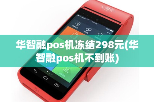 华智融pos机冻结298元(华智融pos机不到账)