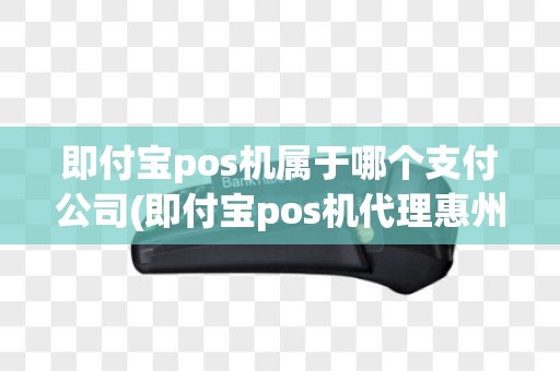 即付宝pos机属于哪个支付公司(即付宝pos机代理惠州)