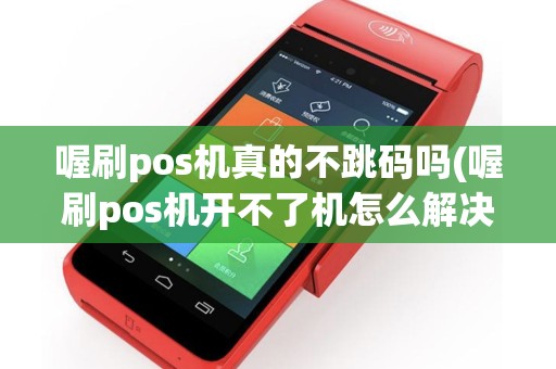喔刷pos机真的不跳码吗(喔刷pos机开不了机怎么解决)