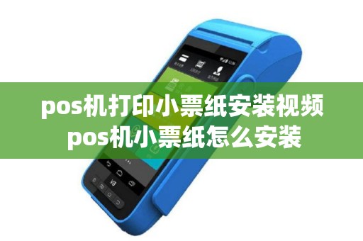 pos机打印小票纸安装视频 pos机小票纸怎么安装