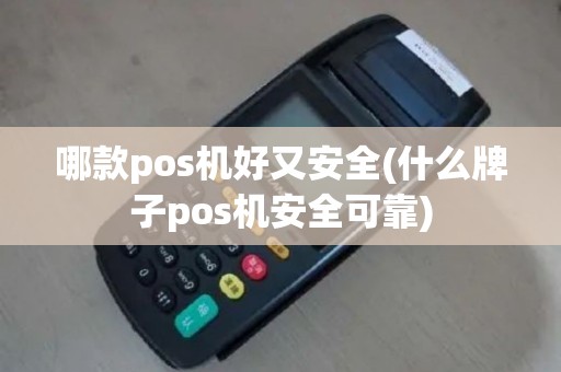 哪款pos机好又安全(什么牌子pos机安全可靠)