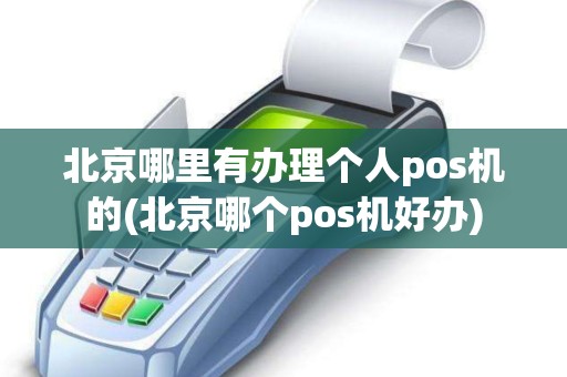 北京哪里有办理个人pos机的(北京哪个pos机好办)