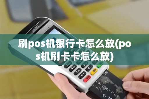 刷pos机银行卡怎么放(pos机刷卡卡怎么放)