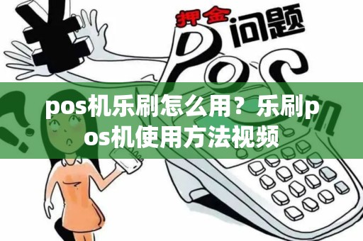 pos机乐刷怎么用？乐刷pos机使用方法视频