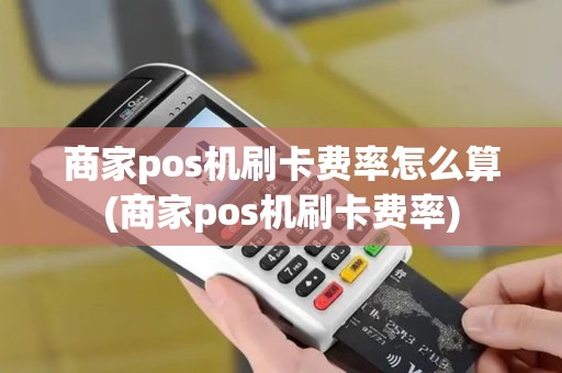 商家pos机刷卡费率怎么算(商家pos机刷卡费率)
