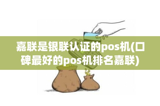 嘉联是银联认证的pos机(口碑最好的pos机排名嘉联)