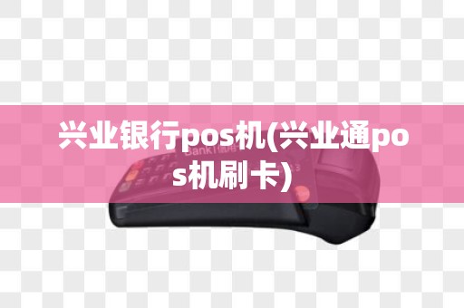 兴业银行pos机(兴业通pos机刷卡)
