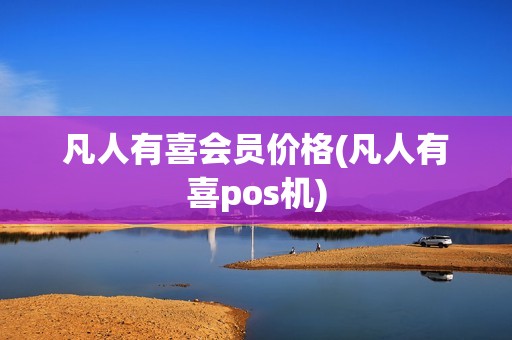 凡人有喜会员价格(凡人有喜pos机)