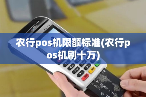 农行pos机限额标准(农行pos机刷十万)