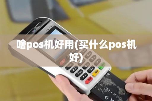 啥pos机好用(买什么pos机好)