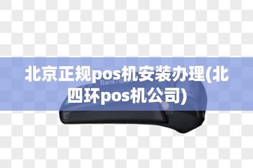 北京正规pos机安装办理(北四环pos机公司)