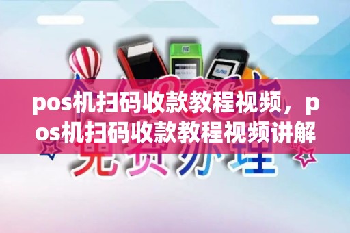 pos机扫码收款教程视频，pos机扫码收款教程视频讲解