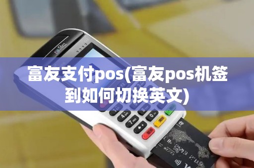 富友支付pos(富友pos机签到如何切换英文)