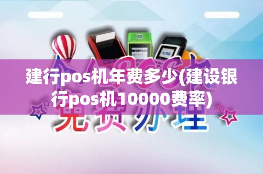 建行pos机年费多少(建设银行pos机10000费率)