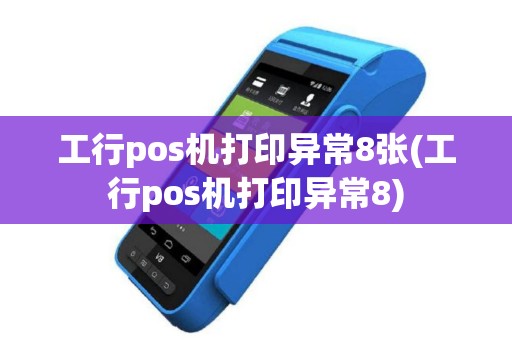 工行pos机打印异常8张(工行pos机打印异常8)