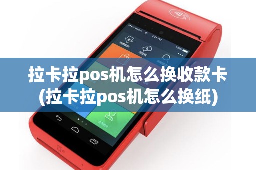 拉卡拉pos机怎么换收款卡(拉卡拉pos机怎么换纸)