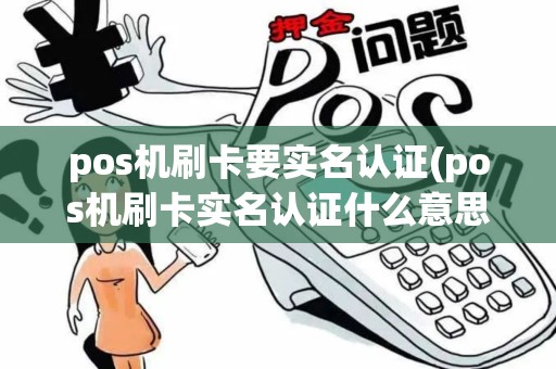 pos机刷卡要实名认证(pos机刷卡实名认证什么意思)
