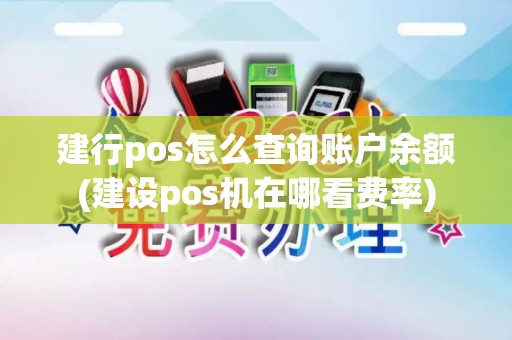 建行pos怎么查询账户余额(建设pos机在哪看费率)
