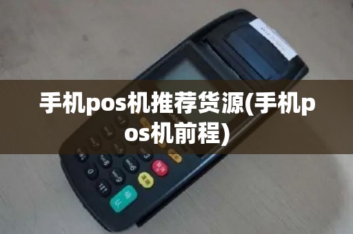 手机pos机推荐货源(手机pos机前程)