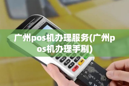 广州pos机办理服务(广州pos机办理手刷)