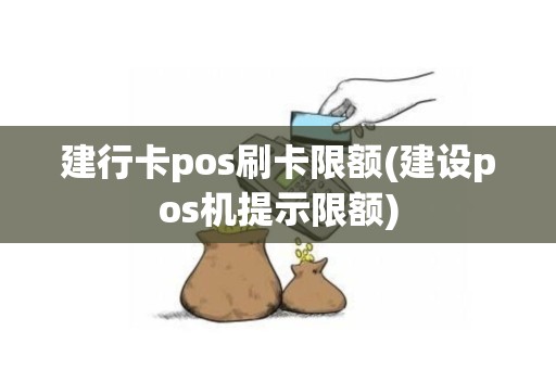 建行卡pos刷卡限额(建设pos机提示限额)