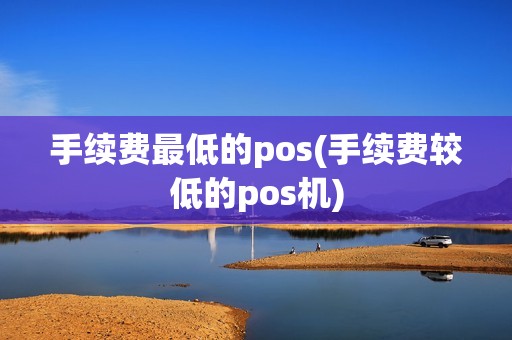 手续费最低的pos(手续费较低的pos机)