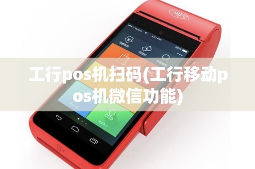 工行pos机扫码(工行移动pos机微信功能)