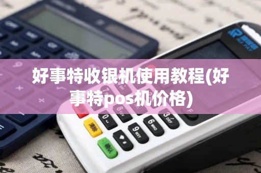 好事特收银机使用教程(好事特pos机价格)