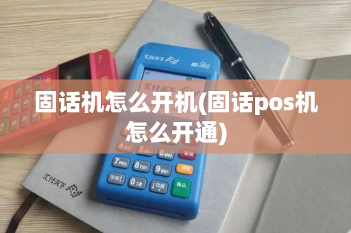 固话机怎么开机(固话pos机怎么开通)