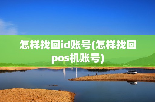 怎样找回id账号(怎样找回pos机账号)