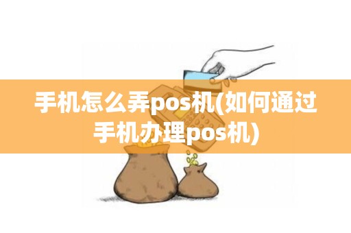手机怎么弄pos机(如何通过手机办理pos机)