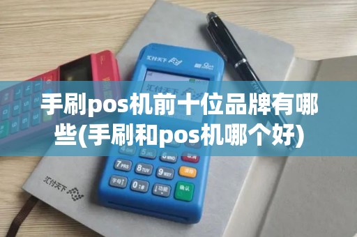手刷pos机前十位品牌有哪些(手刷和pos机哪个好)
