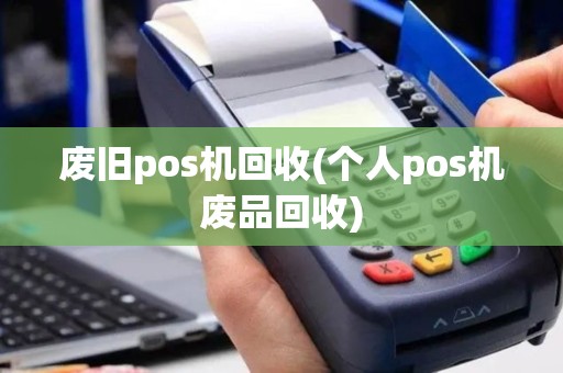 废旧pos机回收(个人pos机废品回收)
