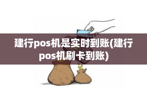 建行pos机是实时到账(建行pos机刷卡到账)