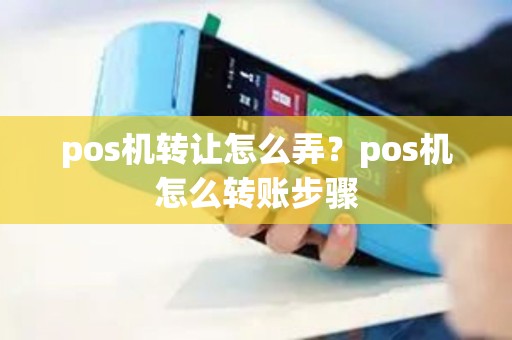 pos机转让怎么弄？pos机怎么转账步骤