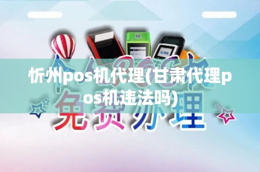 忻州pos机代理(甘肃代理pos机违法吗)
