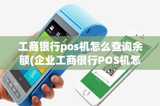 工商银行pos机怎么查询余额(企业工商很行POS机怎么查到帐)
