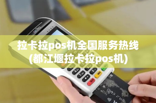 拉卡拉pos机全国服务热线(都江堰拉卡拉pos机)