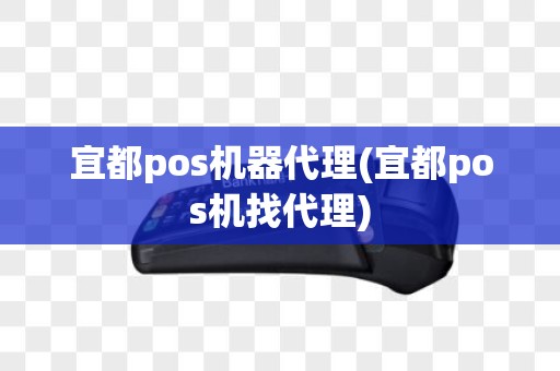 宜都pos机器代理(宜都pos机找代理)