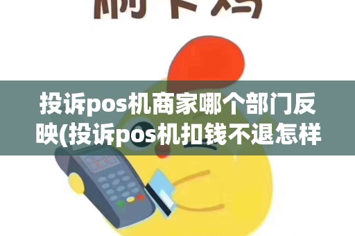 投诉pos机商家哪个部门反映(投诉pos机扣钱不退怎样投诉)