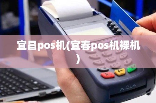 宜昌pos机(宜春pos机裸机)